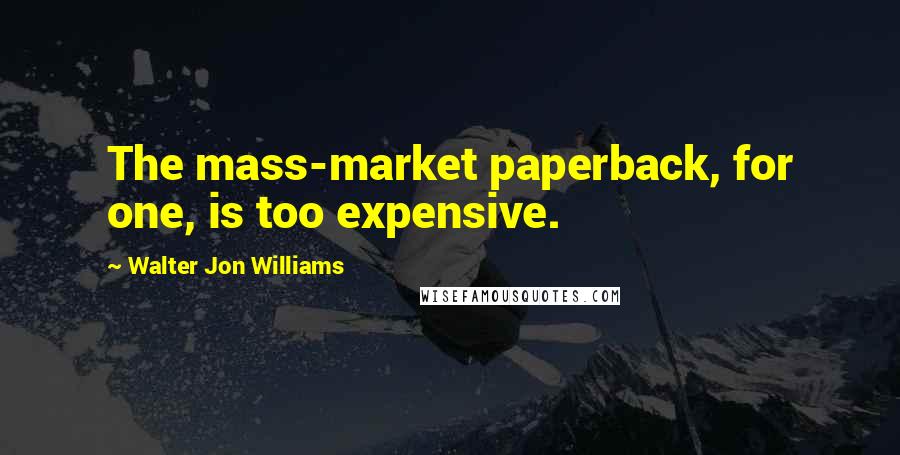 Walter Jon Williams quotes: The mass-market paperback, for one, is too expensive.