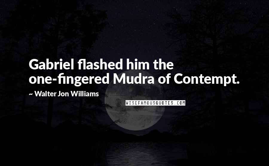 Walter Jon Williams quotes: Gabriel flashed him the one-fingered Mudra of Contempt.
