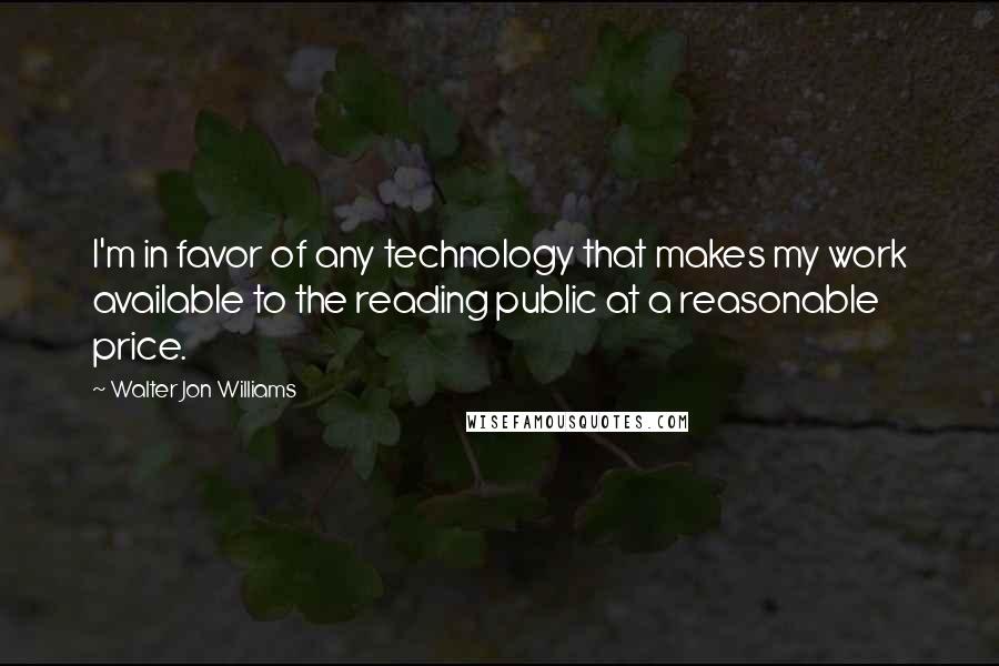 Walter Jon Williams quotes: I'm in favor of any technology that makes my work available to the reading public at a reasonable price.