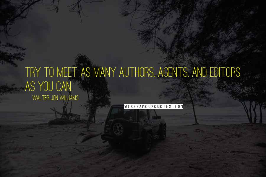 Walter Jon Williams quotes: Try to meet as many authors, agents, and editors as you can.