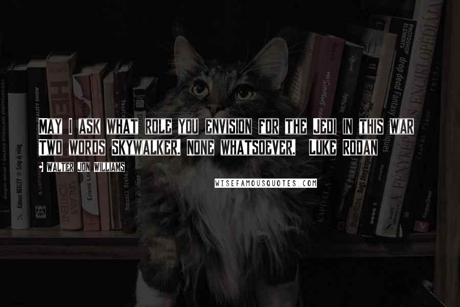 Walter Jon Williams quotes: May I ask what role you envision for the Jedi in this war Two words Skywalker. None whatsoever. Luke Rodan