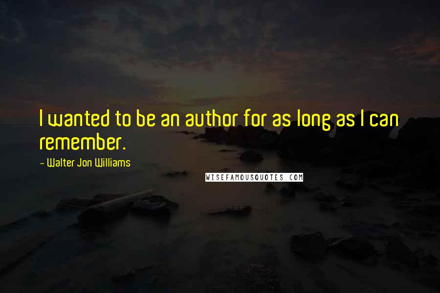 Walter Jon Williams quotes: I wanted to be an author for as long as I can remember.