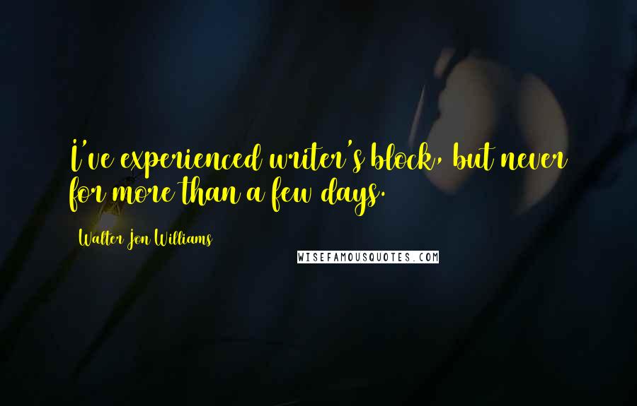 Walter Jon Williams quotes: I've experienced writer's block, but never for more than a few days.
