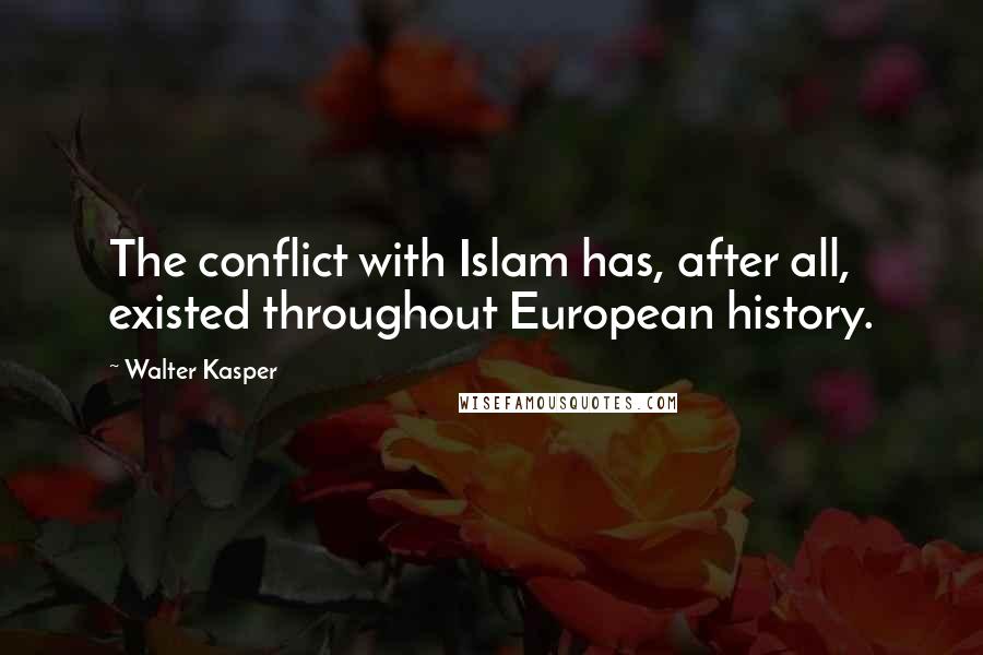 Walter Kasper quotes: The conflict with Islam has, after all, existed throughout European history.