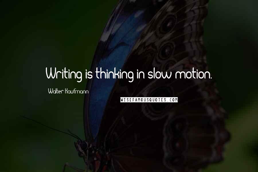 Walter Kaufmann quotes: Writing is thinking in slow motion.