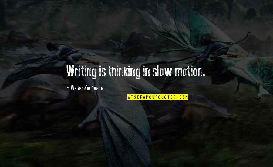 Walter Kaufmann Quotes By Walter Kaufmann: Writing is thinking in slow motion. Walter Kaufmann Quotes By Walter Kaufmann: Writing is thinking in slow motion.