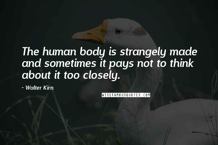 Walter Kirn quotes: The human body is strangely made and sometimes it pays not to think about it too closely.