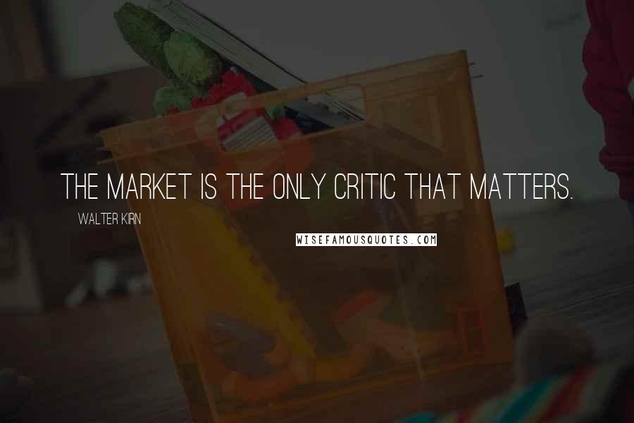 Walter Kirn quotes: The market is the only critic that matters.