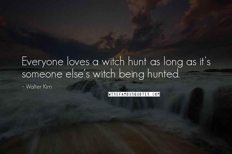 Walter Kirn quotes: Everyone loves a witch hunt as long as it's someone else's witch being hunted.
