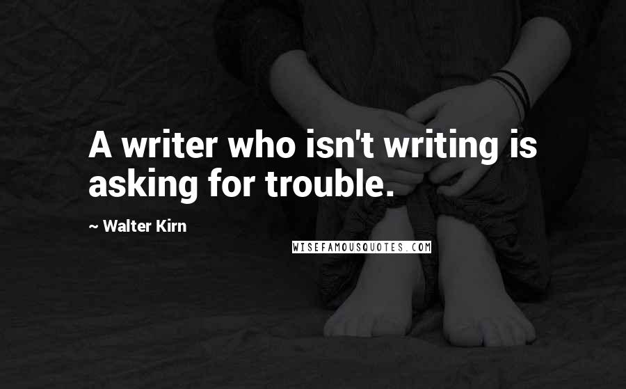 Walter Kirn quotes: A writer who isn't writing is asking for trouble.