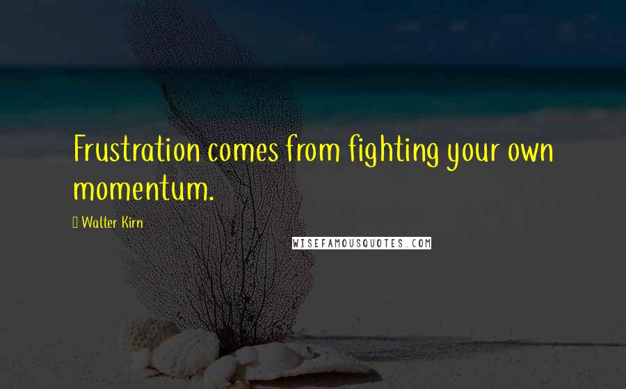 Walter Kirn quotes: Frustration comes from fighting your own momentum.