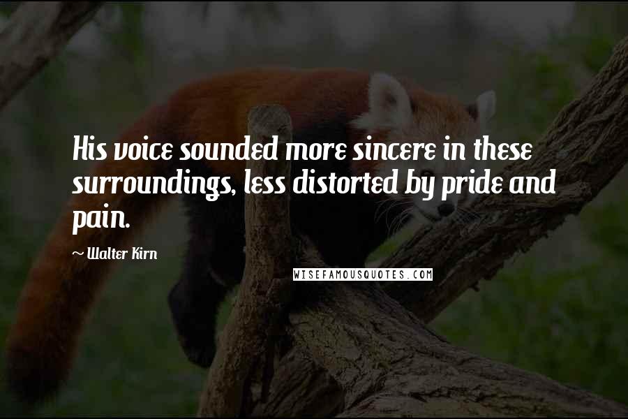 Walter Kirn quotes: His voice sounded more sincere in these surroundings, less distorted by pride and pain.