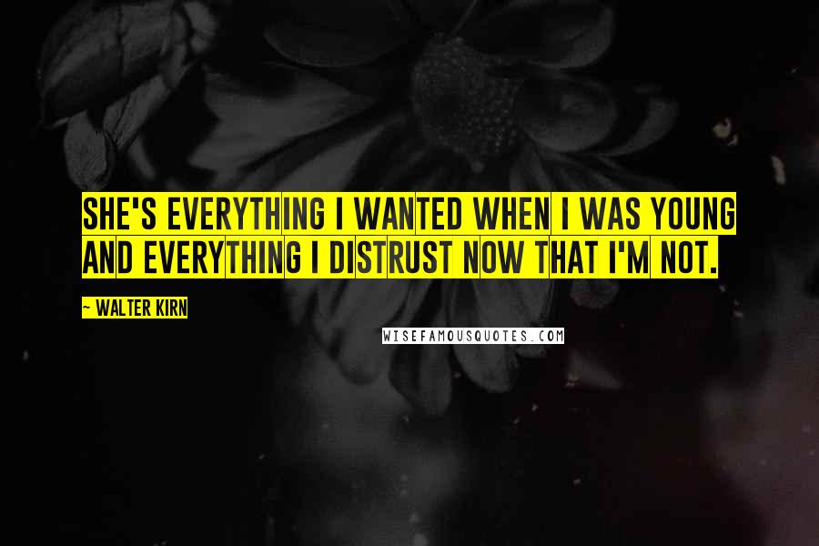 Walter Kirn quotes: She's everything I wanted when I was young and everything I distrust now that I'm not.