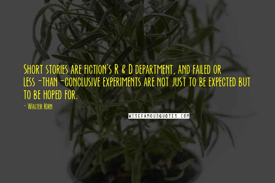 Walter Kirn quotes: Short stories are fiction's R & D department, and failed or less-than-conclusive experiments are not just to be expected but to be hoped for.
