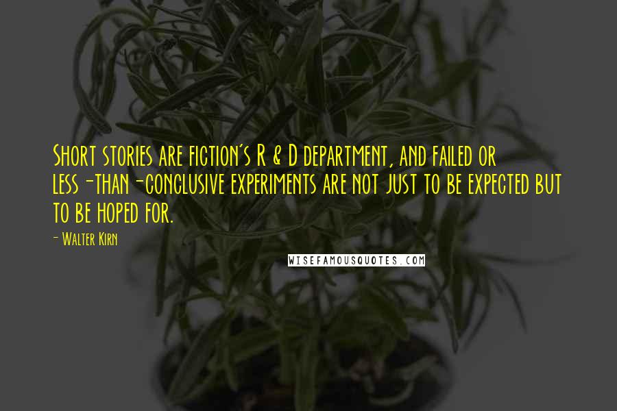 Walter Kirn quotes: Short stories are fiction's R & D department, and failed or less-than-conclusive experiments are not just to be expected but to be hoped for. Walter Kirn quotes: Short stories are fiction's R & D department, and failed or less-than-conclusive experiments are not just to be expected but to be hoped for.