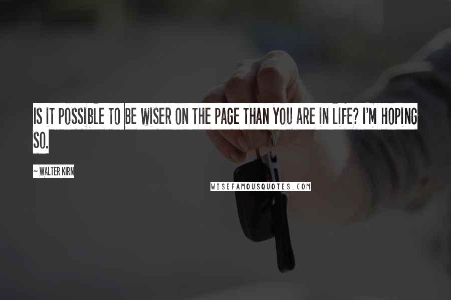 Walter Kirn quotes: Is it possible to be wiser on the page than you are in life? I'm hoping so.