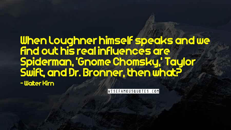 Walter Kirn quotes: When Loughner himself speaks and we find out his real influences are Spiderman, 'Gnome Chomsky,' Taylor Swift, and Dr. Bronner, then what? Walter Kirn quotes: When Loughner himself speaks and we find out his real influences are Spiderman, 'Gnome Chomsky,' Taylor Swift, and Dr. Bronner, then what?