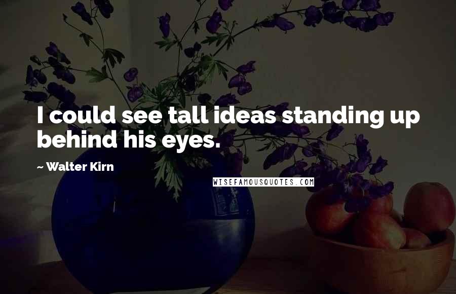 Walter Kirn quotes: I could see tall ideas standing up behind his eyes.