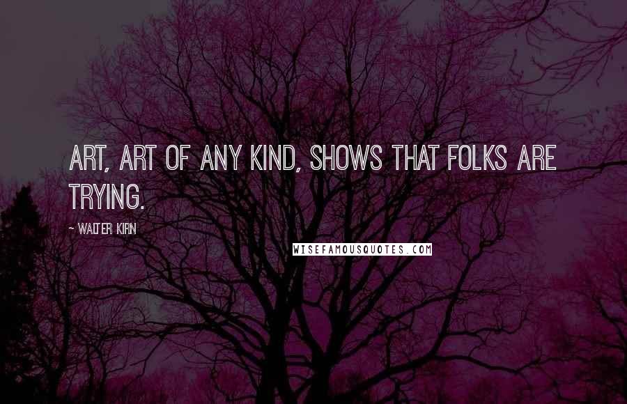 Walter Kirn quotes: Art, art of any kind, shows that folks are trying.