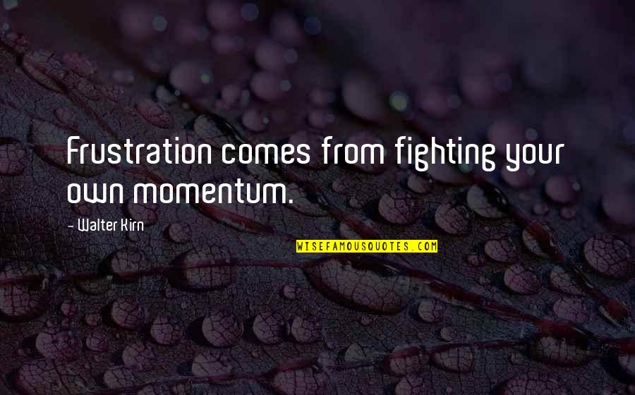 Walter Kirn Quotes By Walter Kirn: Frustration comes from fighting your own momentum. Walter Kirn Quotes By Walter Kirn: Frustration comes from fighting your own momentum.