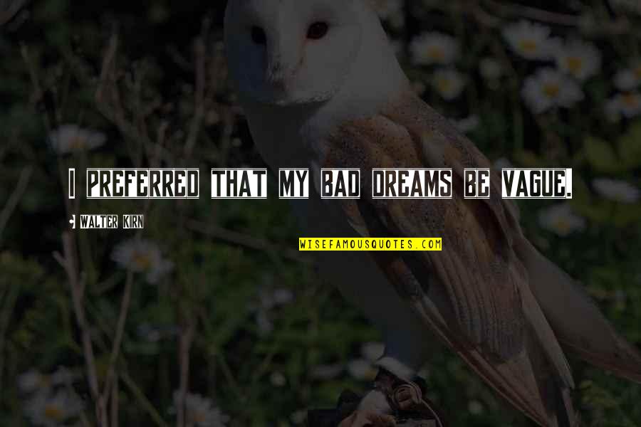 Walter Kirn Quotes By Walter Kirn: I preferred that my bad dreams be vague. Walter Kirn Quotes By Walter Kirn: I preferred that my bad dreams be vague.