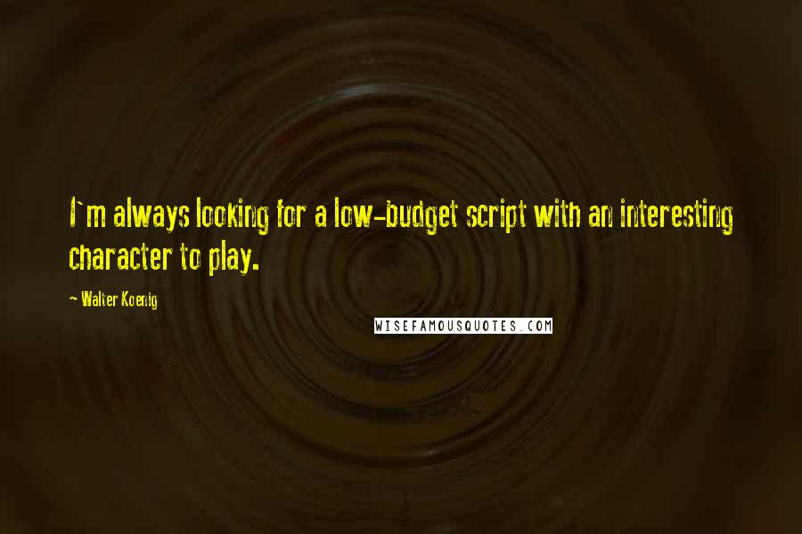 Walter Koenig quotes: I'm always looking for a low-budget script with an interesting character to play.