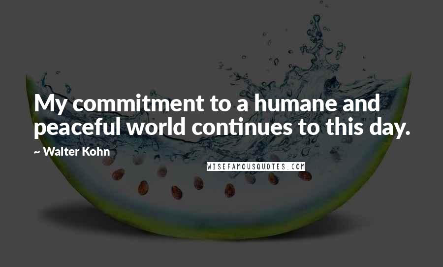Walter Kohn quotes: My commitment to a humane and peaceful world continues to this day.