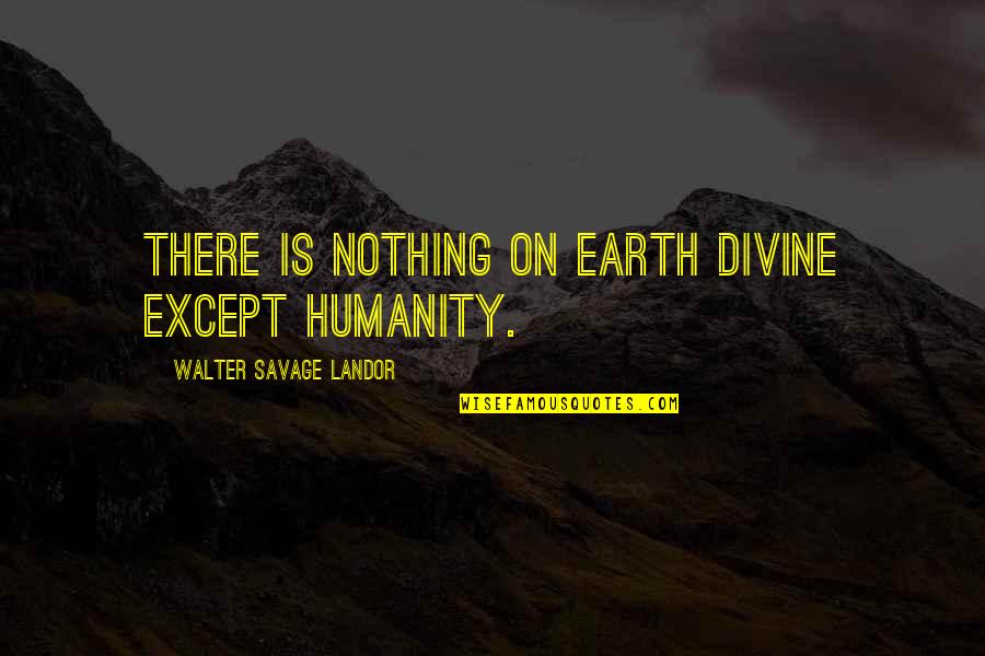 Walter Landor Quotes By Walter Savage Landor: There is nothing on earth divine except humanity.