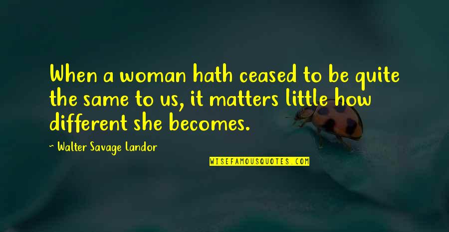 Walter Landor Quotes By Walter Savage Landor: When a woman hath ceased to be quite