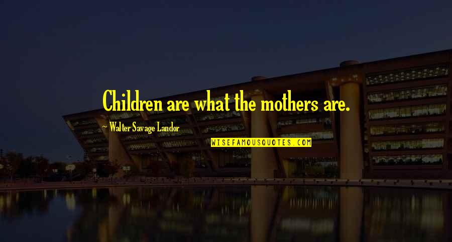 Walter Landor Quotes By Walter Savage Landor: Children are what the mothers are.