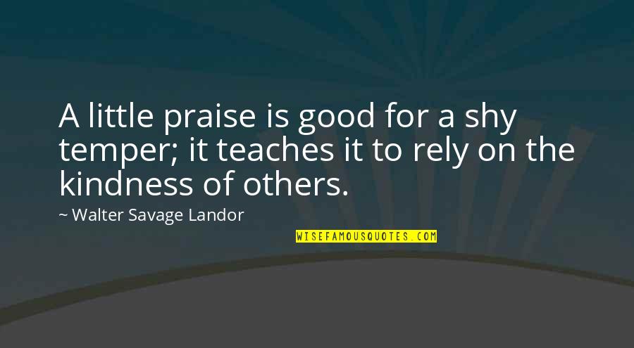 Walter Landor Quotes By Walter Savage Landor: A little praise is good for a shy