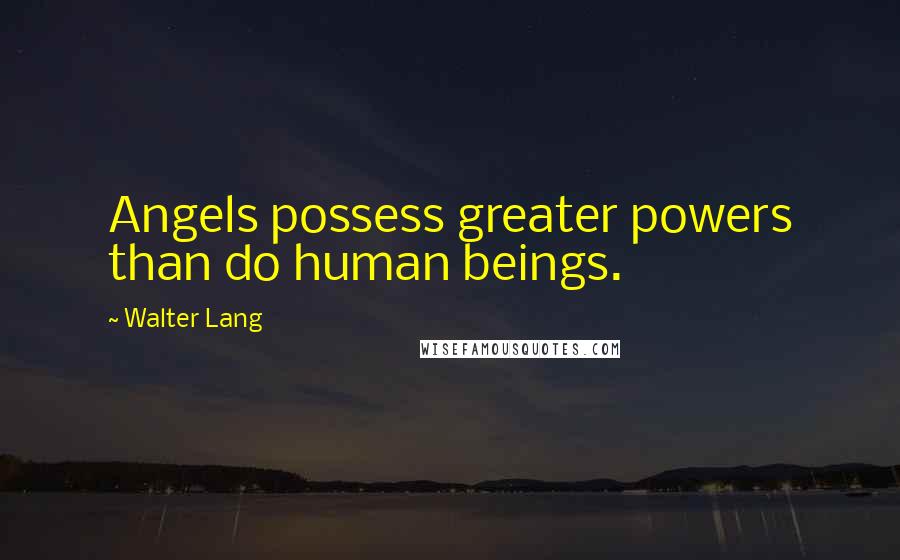 Walter Lang quotes: Angels possess greater powers than do human beings.