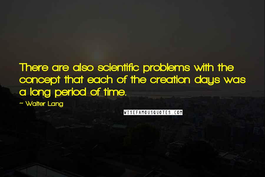 Walter Lang quotes: There are also scientific problems with the concept that each of the creation days was a long period of time. Walter Lang quotes: There are also scientific problems with the concept that each of the creation days was a long period of time.