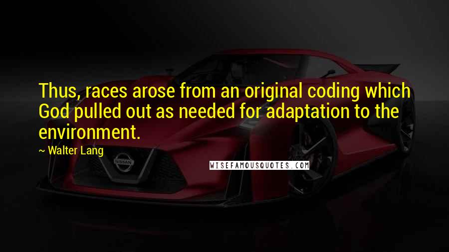 Walter Lang quotes: Thus, races arose from an original coding which God pulled out as needed for adaptation to the environment.