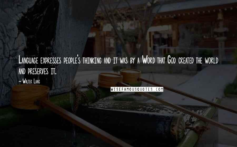 Walter Lang quotes: Language expresses people's thinking and it was by a Word that God created the world and preserves it.