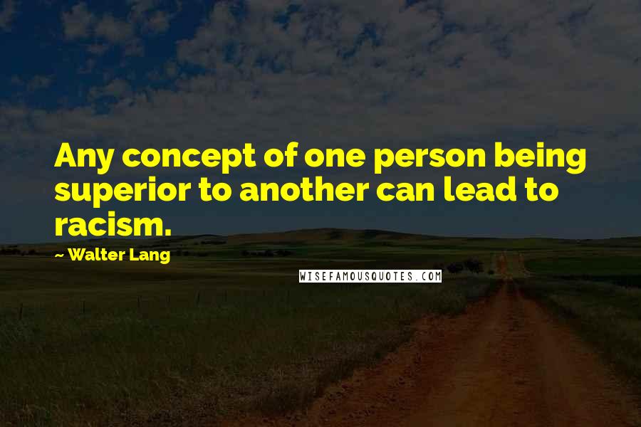 Walter Lang quotes: Any concept of one person being superior to another can lead to racism.