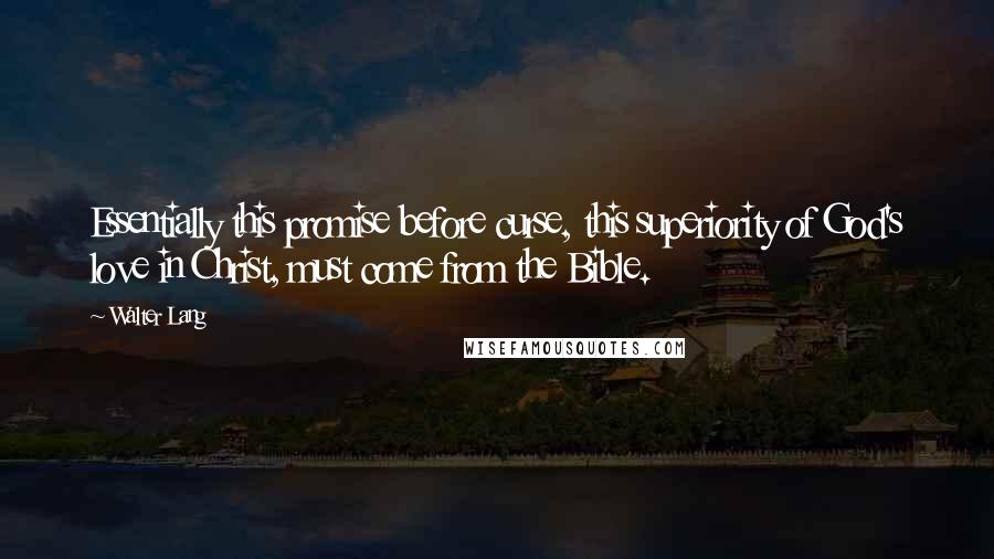 Walter Lang quotes: Essentially this promise before curse, this superiority of God's love in Christ, must come from the Bible.