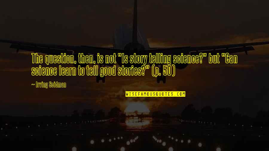 Walter Langer Quotes By Irving Seidman: The question, then, is not "Is story telling Walter Langer Quotes By Irving Seidman: The question, then, is not "Is story telling