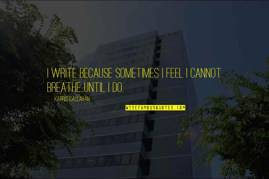 Walter Lee In Raisin In The Sun Quotes By Karris Callahan: I write because sometimes I feel I cannot Walter Lee In Raisin In The Sun Quotes By Karris Callahan: I write because sometimes I feel I cannot