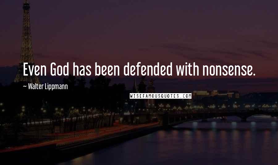 Walter Lippmann quotes: Even God has been defended with nonsense.