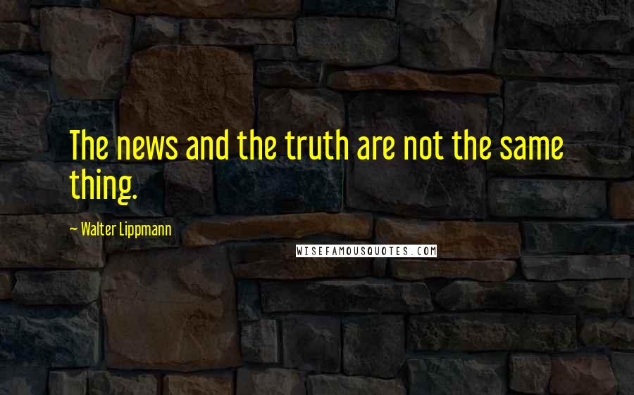 Walter Lippmann quotes: The news and the truth are not the same thing.