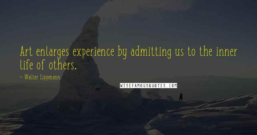 Walter Lippmann quotes: Art enlarges experience by admitting us to the inner life of others.