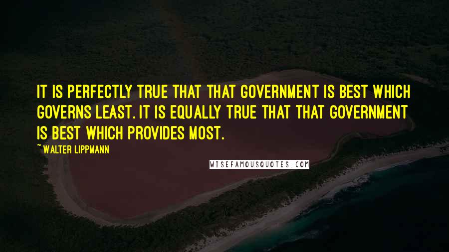 Walter Lippmann quotes: It is perfectly true that that government is best which governs least. It is equally true that that government is best which provides most.