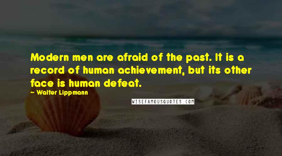 Walter Lippmann quotes: Modern men are afraid of the past. It is a record of human achievement, but its other face is human defeat.