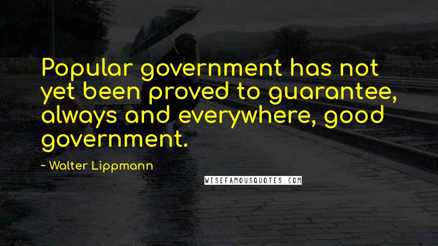 Walter Lippmann quotes: Popular government has not yet been proved to guarantee, always and everywhere, good government.