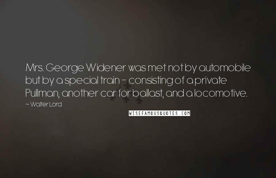 Walter Lord quotes: Mrs. George Widener was met not by automobile but by a special train - consisting of a private Pullman, another car for ballast, and a locomotive.