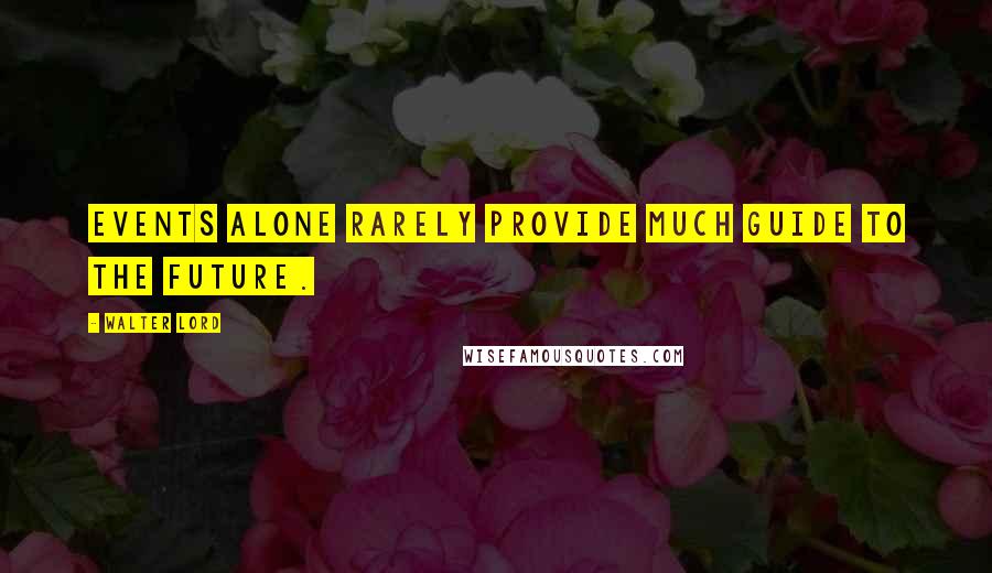 Walter Lord quotes: Events alone rarely provide much guide to the future.