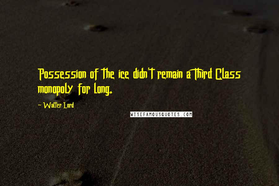 Walter Lord quotes: Possession of the ice didn't remain a Third Class monopoly for long.