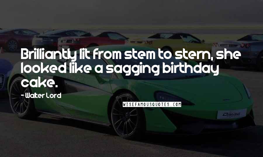 Walter Lord quotes: Brilliantly lit from stem to stern, she looked like a sagging birthday cake.