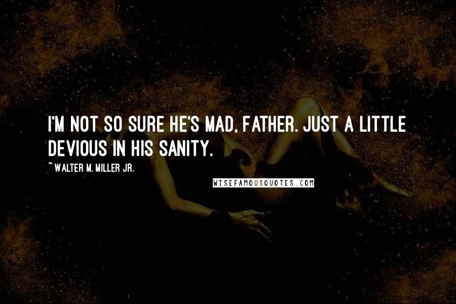 Walter M. Miller Jr. quotes: I'm not so sure he's mad, Father. Just a little devious in his sanity.